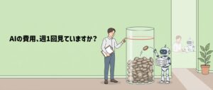 AIエージェントの費用を週1回15分で点検するイメージ